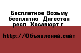 Бесплатное Возьму бесплатно. Дагестан респ.,Хасавюрт г.